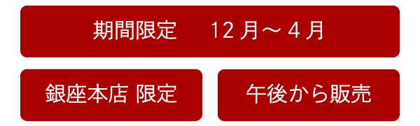 銀座本店限定 期間限定12月から4月　午後から販売